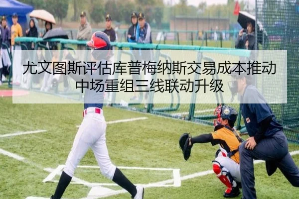 尤文图斯评估库普梅纳斯交易成本推动中场重组三线联动升级